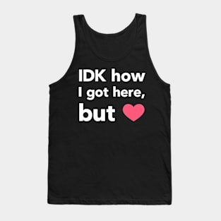 IDK How I Got Here Tank Top